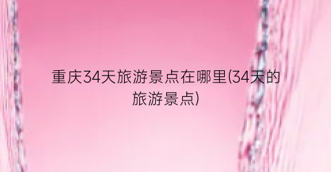 重庆34天旅游景点在哪里(34天的旅游景点)