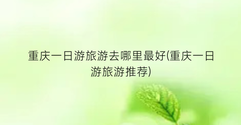 重庆一日游旅游去哪里最好(重庆一日游旅游推荐)