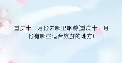 重庆十一月份去哪里旅游(重庆十一月份有哪些适合旅游的地方)