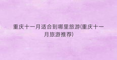 重庆十一月适合到哪里旅游(重庆十一月旅游推荐)