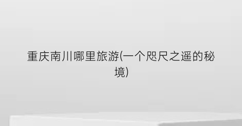 重庆南川哪里旅游(一个咫尺之遥的秘境)