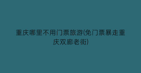 重庆哪里不用门票旅游(免门票暴走重庆双廊老街)
