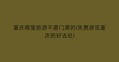 重庆哪里旅游不要门票的(免费游览重庆的好去处)