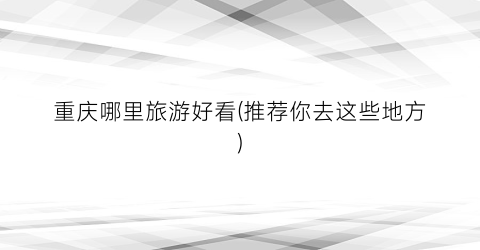 重庆哪里旅游好看(推荐你去这些地方)