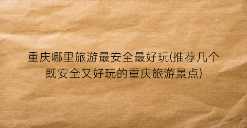 重庆哪里旅游最安全最好玩(推荐几个既安全又好玩的重庆旅游景点)