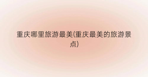 重庆哪里旅游最美(重庆最美的旅游景点)