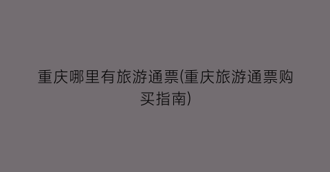 重庆哪里有旅游通票(重庆旅游通票购买指南)