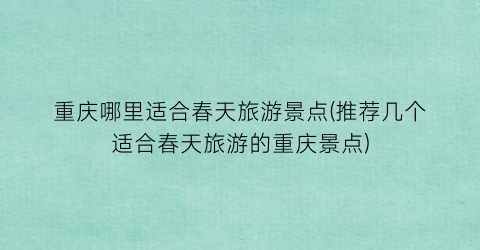重庆哪里适合春天旅游景点(推荐几个适合春天旅游的重庆景点)