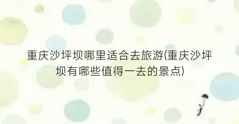 重庆沙坪坝哪里适合去旅游(重庆沙坪坝有哪些值得一去的景点)