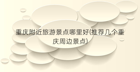 重庆附近旅游景点哪里好(推荐几个重庆周边景点)