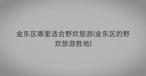 金东区哪里适合野炊旅游(金东区的野炊旅游胜地)