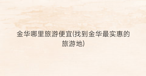 金华哪里旅游便宜(找到金华最实惠的旅游地)
