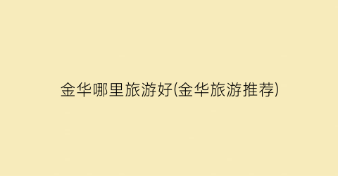 金华哪里旅游好(金华旅游推荐)