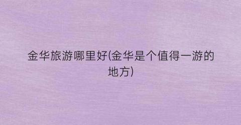 金华旅游哪里好(金华是个值得一游的地方)