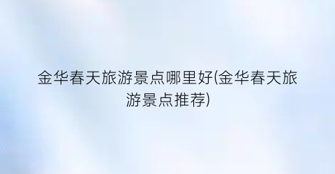 金华春天旅游景点哪里好(金华春天旅游景点推荐)