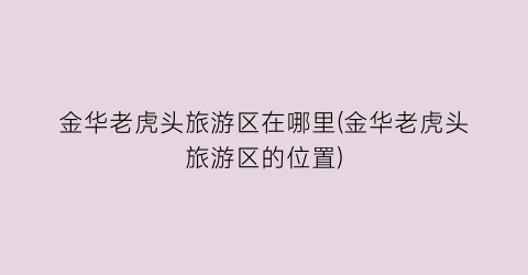 金华老虎头旅游区在哪里(金华老虎头旅游区的位置)