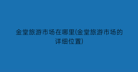 金堂旅游市场在哪里(金堂旅游市场的详细位置)
