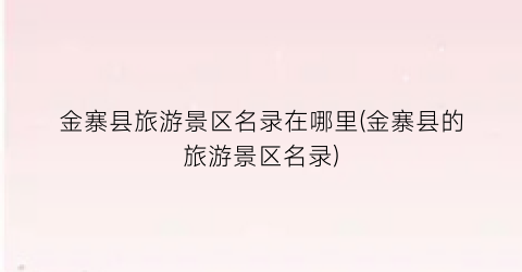 金寨县旅游景区名录在哪里(金寨县的旅游景区名录)
