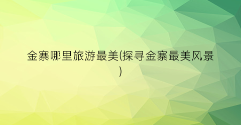 金寨哪里旅游最美(探寻金寨最美风景)