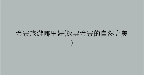 金寨旅游哪里好(探寻金寨的自然之美)