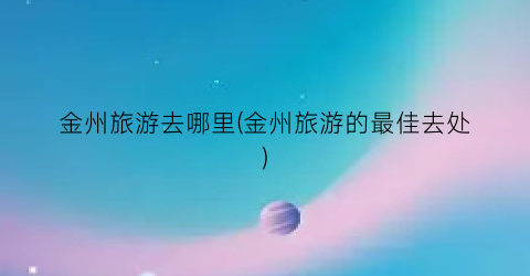 金州旅游去哪里(金州旅游的最佳去处)