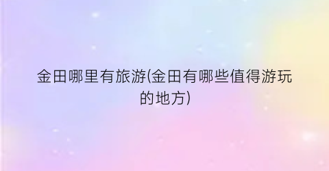 金田哪里有旅游(金田有哪些值得游玩的地方)