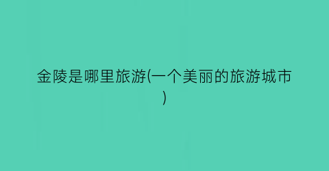 金陵是哪里旅游(一个美丽的旅游城市)