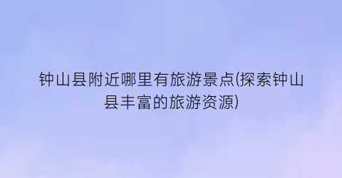 钟山县附近哪里有旅游景点(探索钟山县丰富的旅游资源)