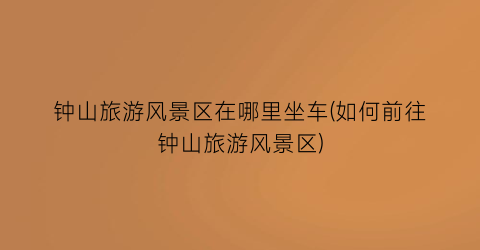钟山旅游风景区在哪里坐车(如何前往钟山旅游风景区)