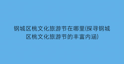 钢城区桃文化旅游节在哪里(探寻钢城区桃文化旅游节的丰富内涵)