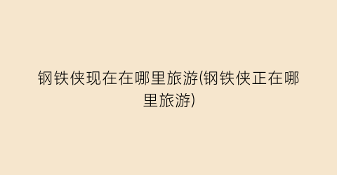 钢铁侠现在在哪里旅游(钢铁侠正在哪里旅游)