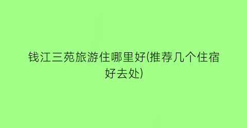 钱江三苑旅游住哪里好(推荐几个住宿好去处)