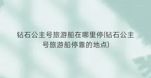 钻石公主号旅游船在哪里停(钻石公主号旅游船停靠的地点)