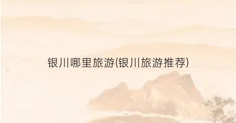 银川哪里旅游(银川旅游推荐)