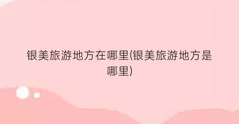 银美旅游地方在哪里(银美旅游地方是哪里)