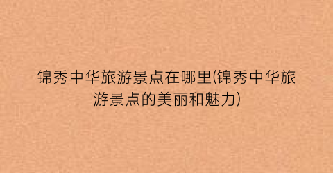 锦秀中华旅游景点在哪里(锦秀中华旅游景点的美丽和魅力)