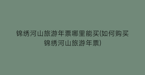 锦绣河山旅游年票哪里能买(如何购买锦绣河山旅游年票)