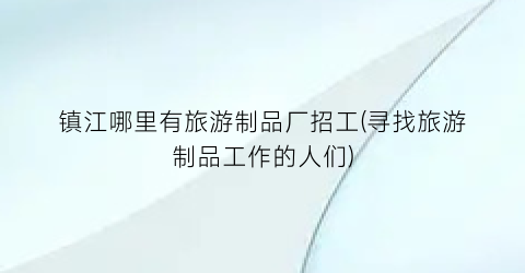 镇江哪里有旅游制品厂招工(寻找旅游制品工作的人们)