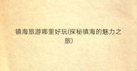 镇海旅游哪里好玩(探秘镇海的魅力之旅)