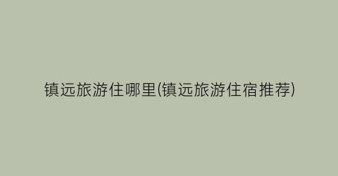 镇远旅游住哪里(镇远旅游住宿推荐)