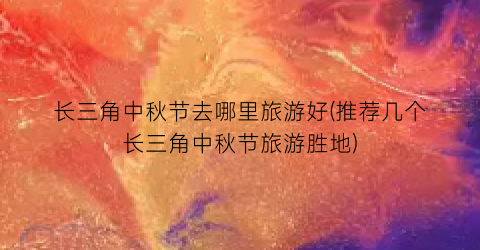 长三角中秋节去哪里旅游好(推荐几个长三角中秋节旅游胜地)