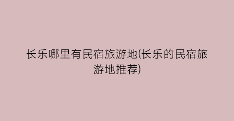 长乐哪里有民宿旅游地(长乐的民宿旅游地推荐)
