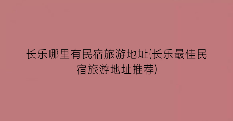 长乐哪里有民宿旅游地址(长乐最佳民宿旅游地址推荐)