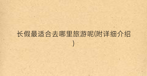长假最适合去哪里旅游呢(附详细介绍)