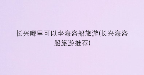 长兴哪里可以坐海盗船旅游(长兴海盗船旅游推荐)