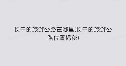 长宁的旅游公路在哪里(长宁的旅游公路位置揭秘)