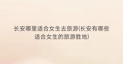 长安哪里适合女生去旅游(长安有哪些适合女生的旅游胜地)