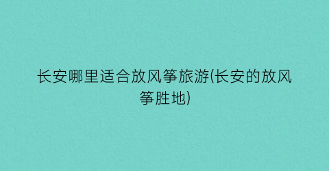 长安哪里适合放风筝旅游(长安的放风筝胜地)