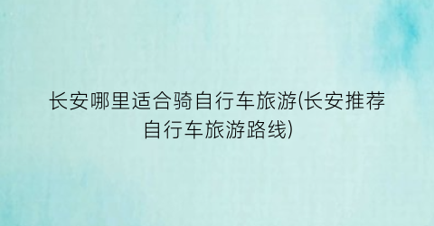 长安哪里适合骑自行车旅游(长安推荐自行车旅游路线)