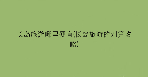 长岛旅游哪里便宜(长岛旅游的划算攻略)
